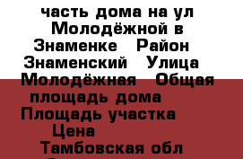 часть дома на ул.Молодёжной в Знаменке › Район ­ Знаменский › Улица ­ Молодёжная › Общая площадь дома ­ 80 › Площадь участка ­ 5 › Цена ­ 2 000 000 - Тамбовская обл., Знаменский р-н, Знаменка рп Недвижимость » Дома, коттеджи, дачи продажа   